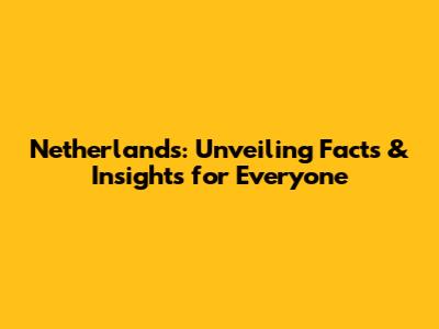 Netherlands: Unveiling Facts & Insights for Everyone