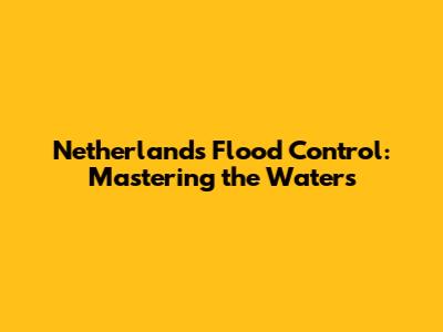 Netherlands Flood Control: Mastering the Waters