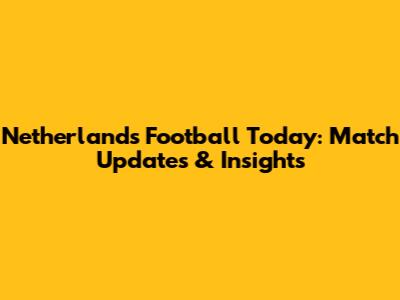Netherlands Football Today: Match Updates & Insights