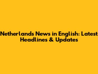 Netherlands News in English: Latest Headlines & Updates