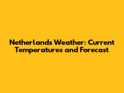 Netherlands Weather: Current Temperatures and Forecast