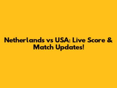 Netherlands vs USA: Live Score & Match Updates!
