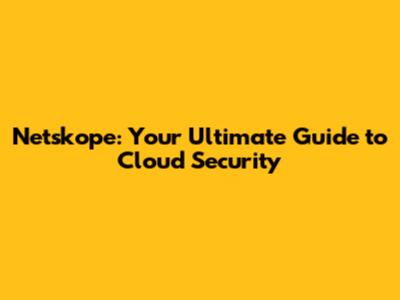 Netskope: Your Ultimate Guide to Cloud Security