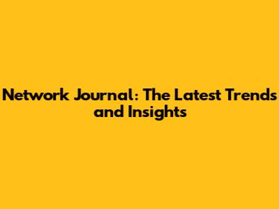 Network Journal: The Latest Trends and Insights