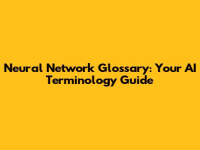 Neural Network Glossary: Your AI Terminology Guide