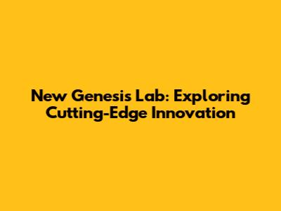 New Genesis Lab: Exploring Cutting-Edge Innovation