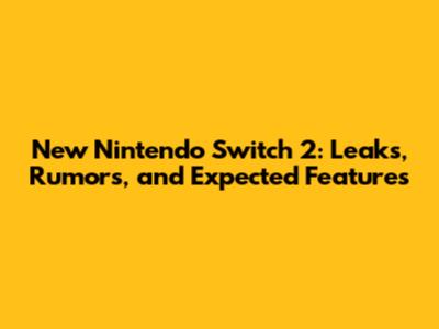 New Nintendo Switch 2: Leaks, Rumors, and Expected Features