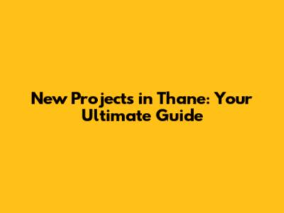 New Projects in Thane: Your Ultimate Guide