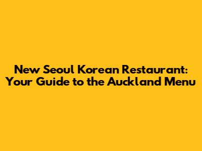 New Seoul Korean Restaurant: Your Guide to the Auckland Menu