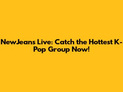 NewJeans Live: Catch the Hottest K-Pop Group Now!
