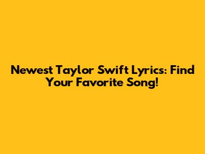 Newest Taylor Swift Lyrics: Find Your Favorite Song!