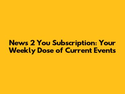 News 2 You Subscription: Your Weekly Dose of Current Events