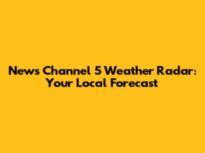 News Channel 5 Weather Radar: Your Local Forecast