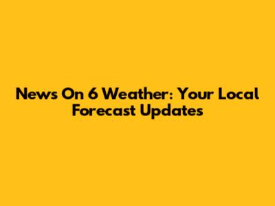 News On 6 Weather: Your Local Forecast Updates