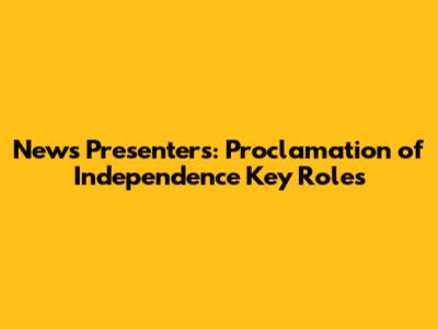 News Presenters: Proclamation of Independence Key Roles