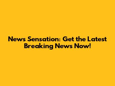 News Sensation: Get the Latest Breaking News Now!