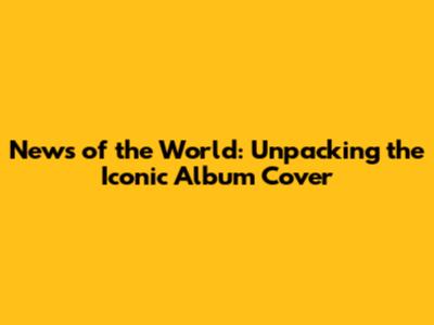 News of the World: Unpacking the Iconic Album Cover