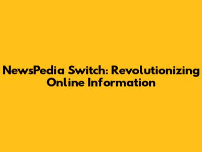 NewsPedia Switch: Revolutionizing Online Information