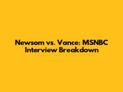 Newsom vs. Vance: MSNBC Interview Breakdown