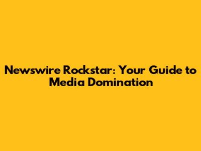 Newswire Rockstar: Your Guide to Media Domination