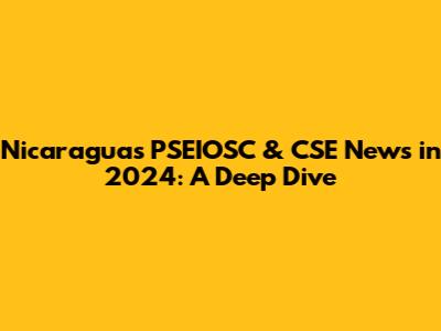 Nicaragua's PSEIOSC & CSE News in 2024: A Deep Dive