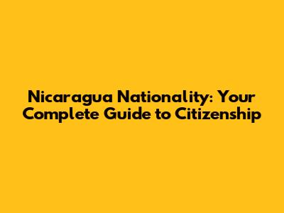 Nicaragua Nationality: Your Complete Guide to Citizenship