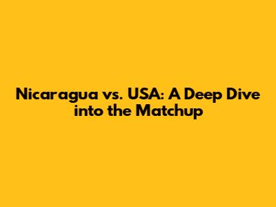 Nicaragua vs. USA: A Deep Dive into the Matchup