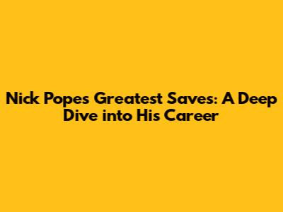 Nick Pope's Greatest Saves: A Deep Dive into His Career