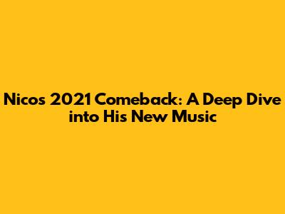 Nico's 2021 Comeback: A Deep Dive into His New Music