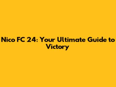 Nico FC 24: Your Ultimate Guide to Victory