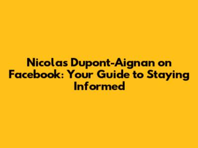 Nicolas Dupont-Aignan on Facebook: Your Guide to Staying Informed