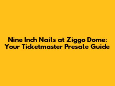 Nine Inch Nails at Ziggo Dome: Your Ticketmaster Presale Guide