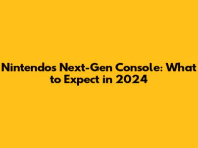 Nintendo's Next-Gen Console: What to Expect in 2024