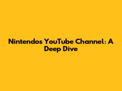 Nintendo's YouTube Channel: A Deep Dive