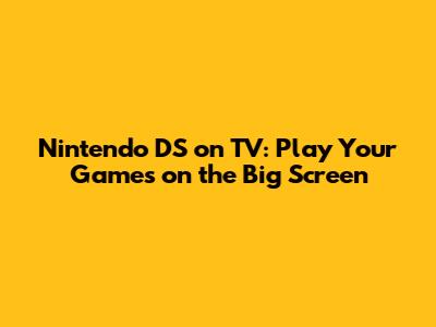 Nintendo DS on TV: Play Your Games on the Big Screen