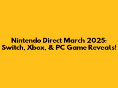 Nintendo Direct March 2025: Switch, Xbox, & PC Game Reveals!