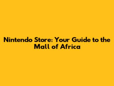 Nintendo Store: Your Guide to the Mall of Africa