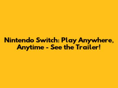 Nintendo Switch: Play Anywhere, Anytime - See the Trailer!