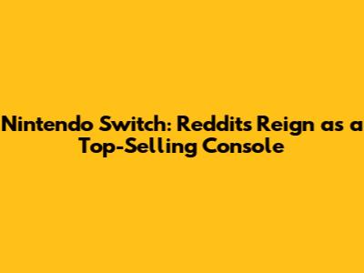 Nintendo Switch: Reddit's Reign as a Top-Selling Console