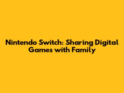 Nintendo Switch: Sharing Digital Games with Family