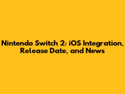 Nintendo Switch 2: iOS Integration, Release Date, and News