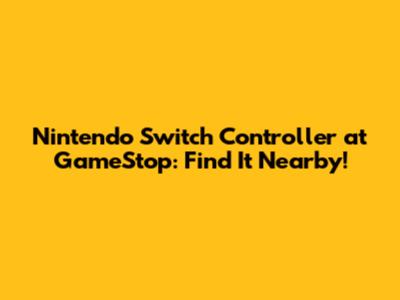 Nintendo Switch Controller at GameStop: Find It Nearby!