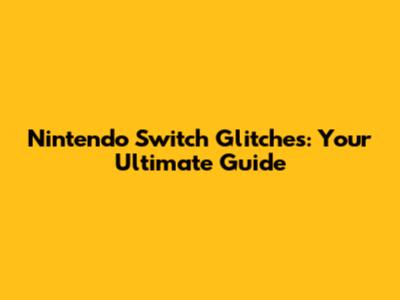 Nintendo Switch Glitches: Your Ultimate Guide