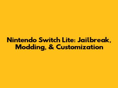 Nintendo Switch Lite: Jailbreak, Modding, & Customization
