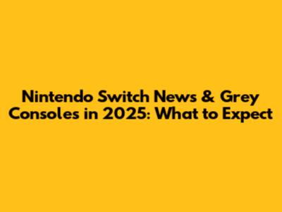 Nintendo Switch News & Grey Consoles in 2025: What to Expect