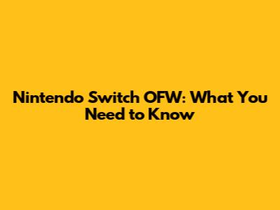 Nintendo Switch OFW: What You Need to Know