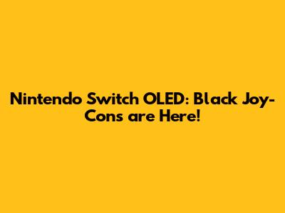 Nintendo Switch OLED: Black Joy-Cons are Here!