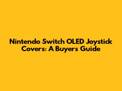 Nintendo Switch OLED Joystick Covers: A Buyer's Guide