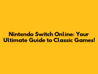 Nintendo Switch Online: Your Ultimate Guide to Classic Games!