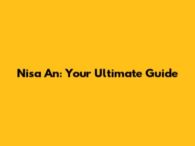 Nisa An: Your Ultimate Guide